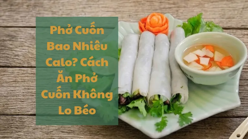 Phở Cuốn Bao Nhiêu Calo? Cách Ăn Phở Cuốn Không Lo Béo