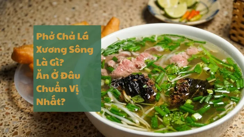 Phở Chả Lá Xương Sông Là Gì? Ăn Ở Đâu Chuẩn Vị Nhất?